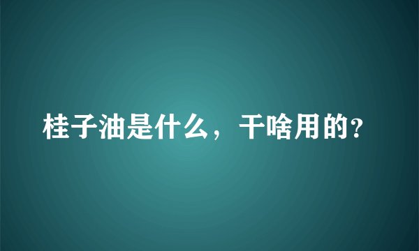 桂子油是什么，干啥用的？