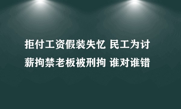 拒付工资假装失忆 民工为讨薪拘禁老板被刑拘 谁对谁错
