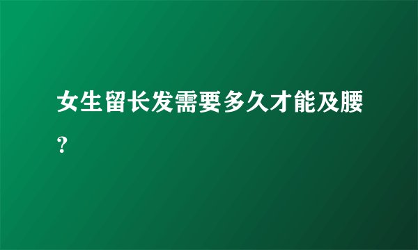 女生留长发需要多久才能及腰？