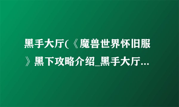 黑手大厅(《魔兽世界怀旧服》黑下攻略介绍_黑手大厅(《魔兽世界怀旧服》黑下攻略是什么