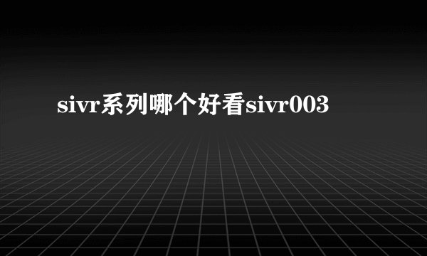 sivr系列哪个好看sivr003
