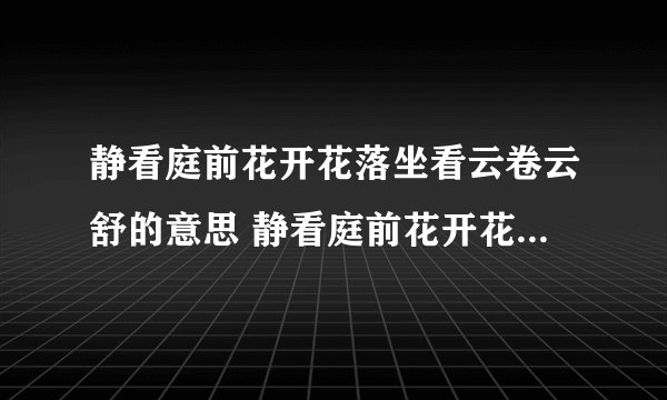 静看庭前花开花落坐看云卷云舒的意思 静看庭前花开花落坐看云卷云舒的出处
