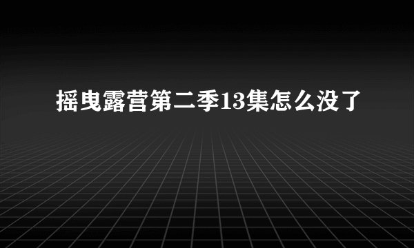 摇曳露营第二季13集怎么没了