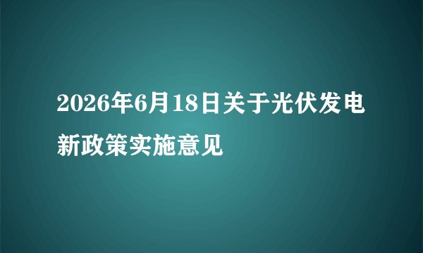 2026年6月18日关于光伏发电新政策实施意见