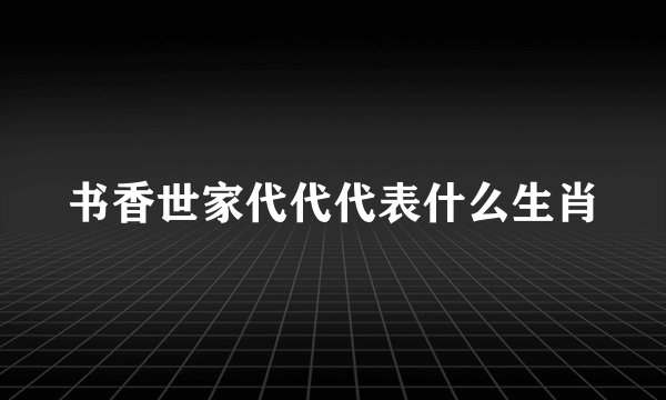 书香世家代代代表什么生肖