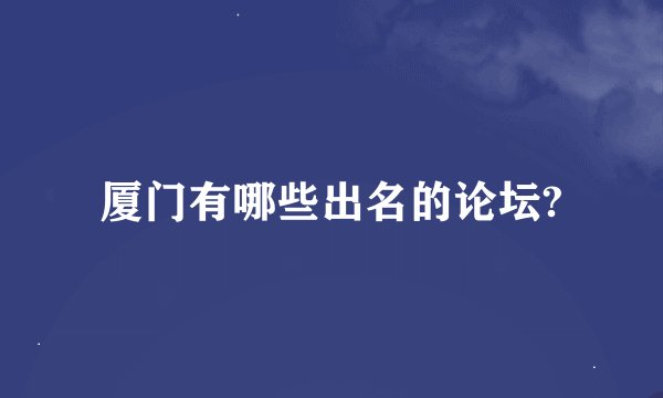 厦门有哪些出名的论坛?