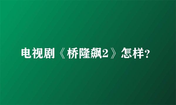 电视剧《桥隆飙2》怎样?