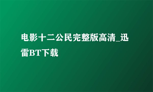 电影十二公民完整版高清_迅雷BT下载
