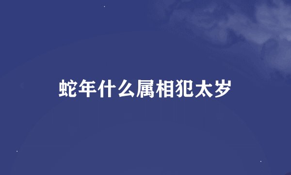 蛇年什么属相犯太岁