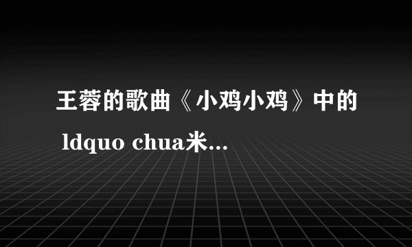 王蓉的歌曲《小鸡小鸡》中的 ldquo chua米 rdquo 是什么?