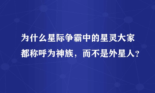 为什么星际争霸中的星灵大家都称呼为神族，而不是外星人？