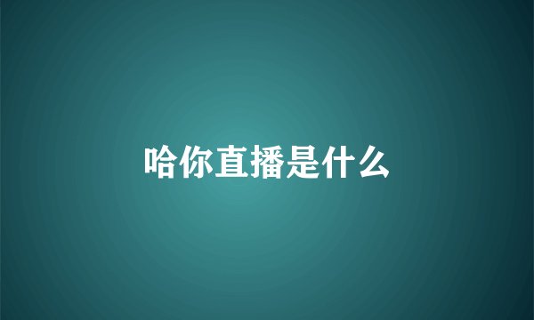 哈你直播是什么