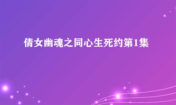 倩女幽魂之同心生死约第1集