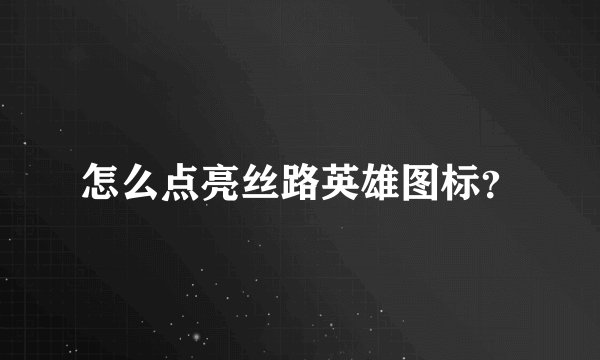 怎么点亮丝路英雄图标？