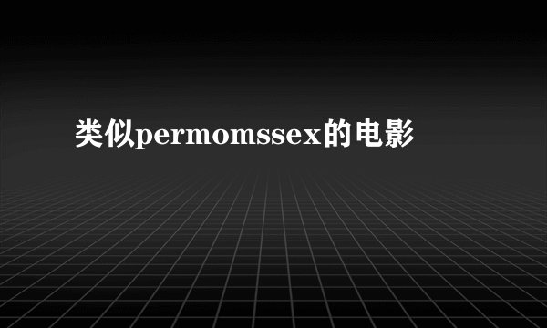 类似permomssex的电影