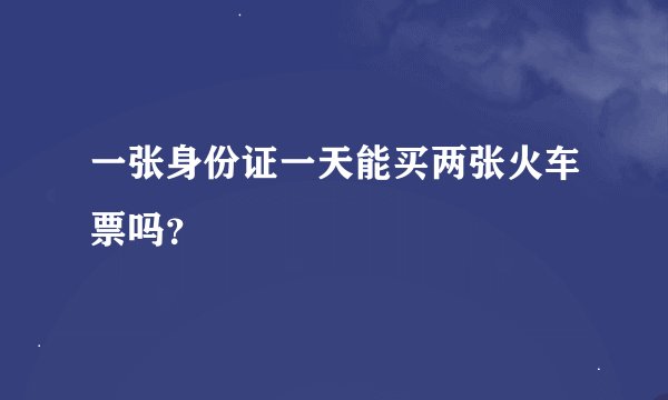 一张身份证一天能买两张火车票吗？