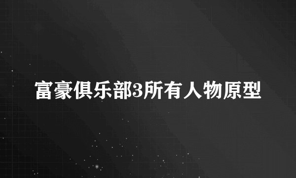 富豪俱乐部3所有人物原型