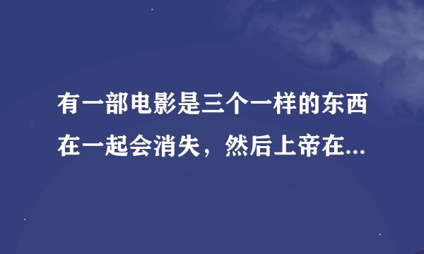 有一部电影是三个一样的东西在一起会消失，然后上帝在玩开心消消乐