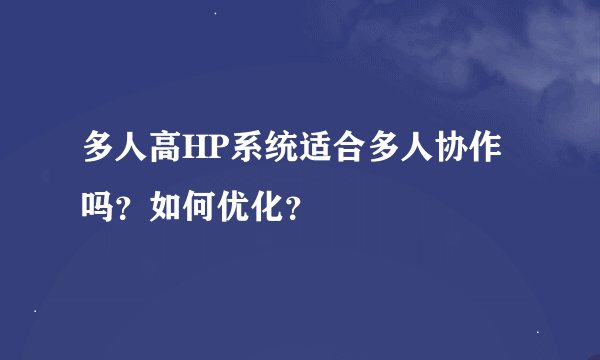 多人高HP系统适合多人协作吗?如何优化?