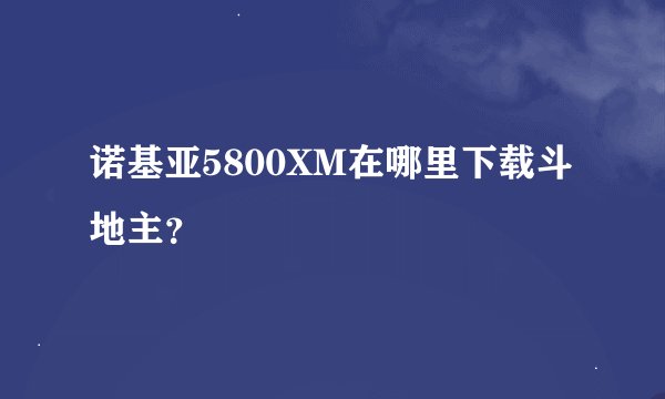 诺基亚5800XM在哪里下载斗地主？