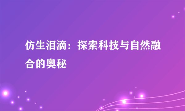 仿生泪滴：探索科技与自然融合的奥秘