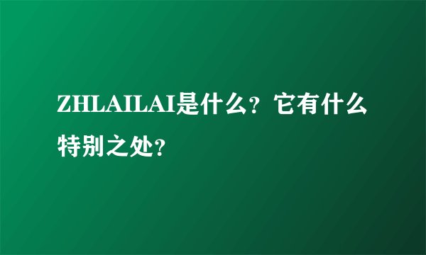 ZHLAILAI是什么?它有什么特别之处?