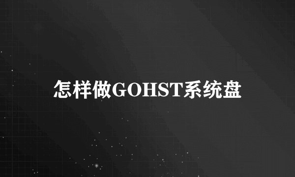 怎样做GOHST系统盘