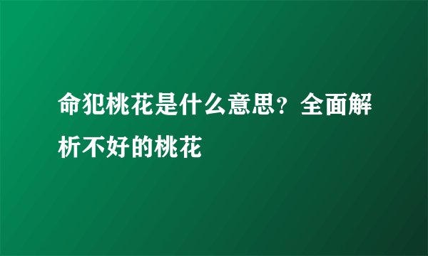 命犯桃花是什么意思？全面解析不好的桃花