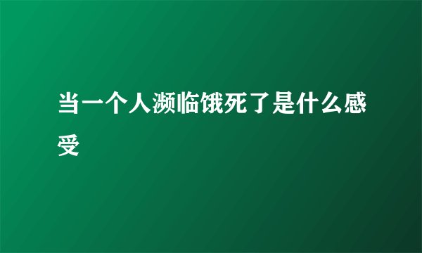 当一个人濒临饿死了是什么感受