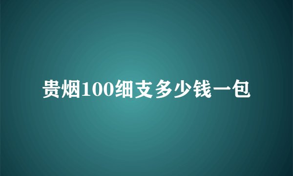 贵烟100细支多少钱一包