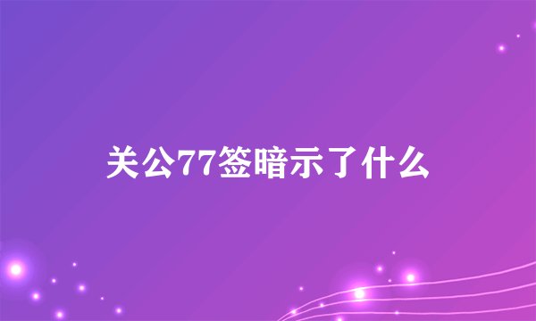 关公77签暗示了什么