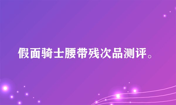 假面骑士腰带残次品测评。