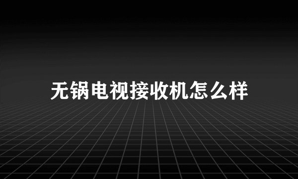 无锅电视接收机怎么样