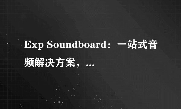Exp Soundboard：一站式音频解决方案，打造个性化声音体验