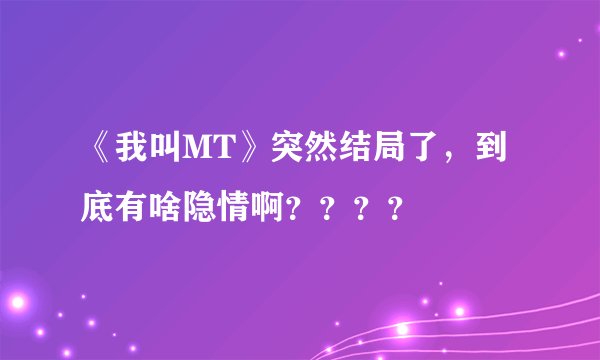 《我叫MT》突然结局了,到底有啥隐情啊????