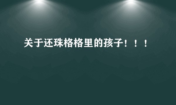 关于还珠格格里的孩子！！！