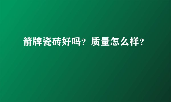 箭牌瓷砖好吗？质量怎么样？