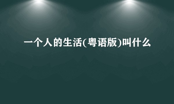 一个人的生活(粤语版)叫什么