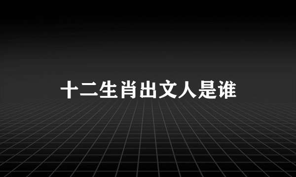 十二生肖出文人是谁