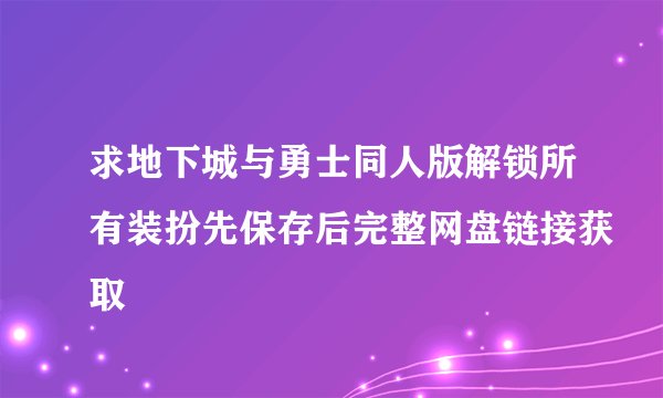 求地下城与勇士同人版解锁所有装扮先保存后完整网盘链接获取