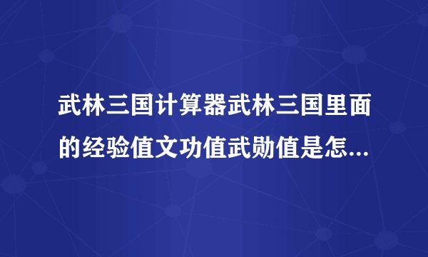 武林三国计算器武林三国里面的经验值文功值武勋值是怎样计算的