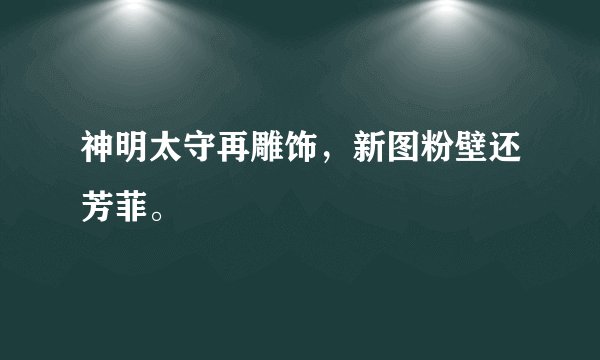 神明太守再雕饰，新图粉壁还芳菲。
