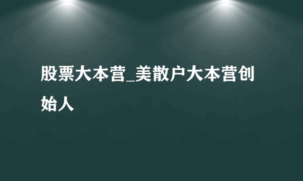 股票大本营_美散户大本营创始人
