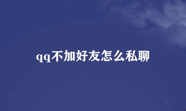 qq不加好友怎么私聊