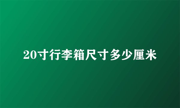 20寸行李箱尺寸多少厘米