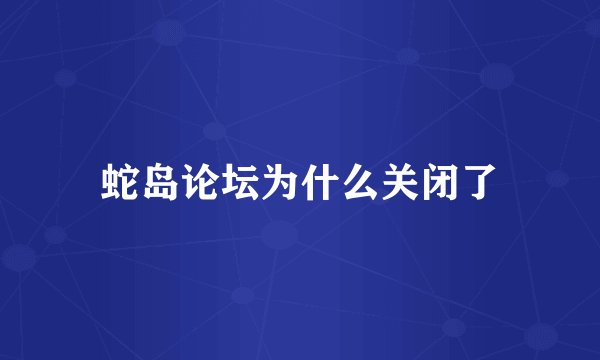 蛇岛论坛为什么关闭了