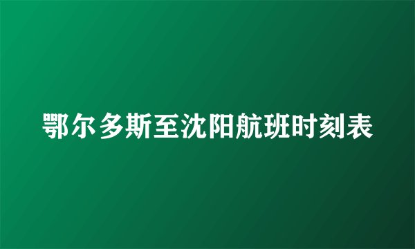 鄂尔多斯至沈阳航班时刻表