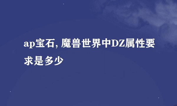 ap宝石, 魔兽世界中DZ属性要求是多少