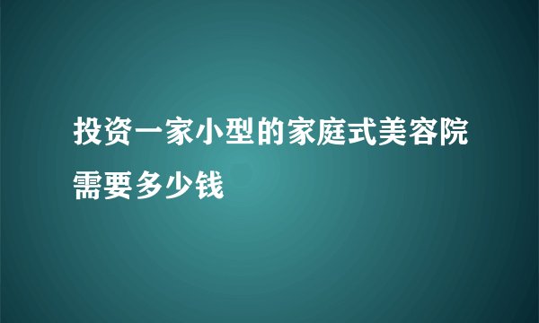 投资一家小型的家庭式美容院需要多少钱