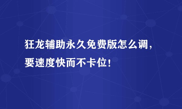 狂龙辅助永久免费版怎么调，要速度快而不卡位！